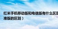 紅米手機移動版和電信版有什么區別(小米手機電信版和標準版的區別)