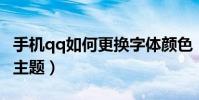 手機qq如何更換字體顏色(手機QQ如何更換主題)