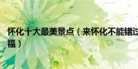 懷化十大最美景點(來懷化不能錯過的10個最美地方大飽眼福)