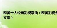 歐美十大經典影視歌曲(歐美影視金曲大全電影里好聽的英文歌)