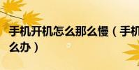 手機開機怎么那么慢(手機開機的速度太慢怎么辦)
