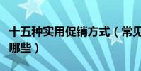 十五種實用促銷方式(常見的產品促銷方式有哪些)