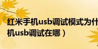 紅米手機usb調試模式為什么打不開(紅米手機usb調試在哪)