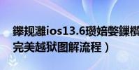 鑻規灉ios13.6瓚婄嫳鏁欑▼(蘋果ios6.1.3完美越獄圖解流程)