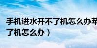 手機進水開不了機怎么辦蘋果(手機進水開不了機怎么辦)