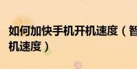 如何加快手機開機速度(智能手機怎么加快開機速度)