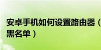 安卓手機如何設置路由器(安卓手機如何設置黑名單)