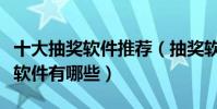 十大抽獎軟件推薦(抽獎軟件排行榜在線抽獎軟件有哪些)