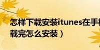 怎樣下載安裝itunes在手機上(在itunes下載完怎么安裝)