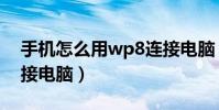 手機怎么用wp8連接電腦(wp8手機怎么連接電腦)