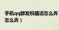 手機qq群發祝福語怎么弄(手機qq群發祝福怎么弄)