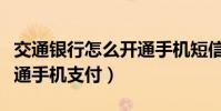 交通銀行怎么開通手機短信(交通銀行怎么開通手機支付)