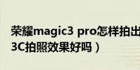 榮耀magic3 pro怎樣拍出好照片(華為榮耀3C拍照效果好嗎)