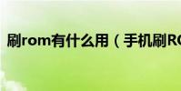 刷rom有什么用(手機刷ROM是什么意思)
