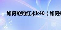 如何搶購紅米k40(如何搶購紅米手機)