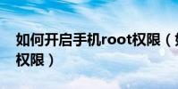 如何開啟手機root權限(如何開啟手機root權限)