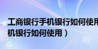 工商銀行手機銀行如何使用u盾(工商銀行手機銀行如何使用)