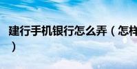 建行手機銀行怎么弄(怎樣使用建行手機銀行)