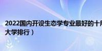 2022國內開設生態學專業最好的十所大學(全國生態學專業大學排行)