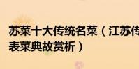 蘇菜十大傳統名菜(江蘇傳統名菜蘇菜傳統代表菜典故賞析)