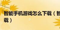 智能手機游戲怎么下載(智能手機游戲怎么下載)