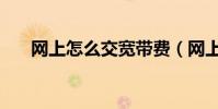 網上怎么交寬帶費(網上怎么交話費)