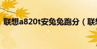 聯想a820t安兔兔跑分(聯想a820t怎么樣)