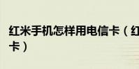 紅米手機怎樣用電信卡(紅米是否可以用電信卡)