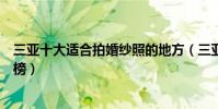 三亞十大適合拍婚紗照的地方(三亞最美婚紗拍攝景點排行榜)