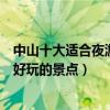 中山十大適合夜游的地方（中山晚上哪里夜景好看中山夜晚好玩的景點）