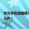 華為手機微信收不到消息通知（華為手機微信收不到消息怎么辦）