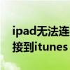 ipad無法連接到itunes store（ipad無法連接到itunes store怎么辦）