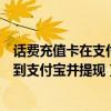 話費充值卡在支付寶怎么變現（如何將手機充值卡的話費轉到支付寶并提現）