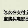 怎么在支付寶里買電影票（如何使用手機支付寶購買電影票）