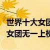 世界十大女團（世界頂級女團組合排行榜中國女團無一上榜）