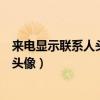 來電顯示聯系人頭像怎么設置（如何設置手機聯系人的來電頭像）