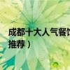 成都十大人氣餐館（成都好吃的十大餐廳成都排隊火爆餐廳推薦）