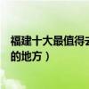 福建十大最值得去的景點（福建十大必去景點福建最值得去的地方）