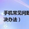 手機常見問題及解決方案（手機常見問題及解決辦法）