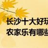 長沙十大好玩的農家樂推薦（長沙最值得去的農家樂有哪些）