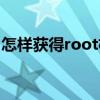 怎樣獲得root權限管理（怎樣獲得root權限）