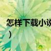 怎樣下載小說到手機上（怎樣下載小說到手機）