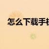 怎么下載手機qq軟件（怎么下載手機qq）