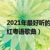 2021年最好聽的十首粵語歌（2021最火粵語歌曲排行榜爆紅粵語歌曲）
