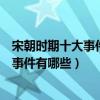 宋朝時期十大事件（宋朝發生的重大事件盤點宋朝重要歷史事件有哪些）