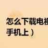 怎么下載電視劇到手機上（怎么下載電視劇到手機上）