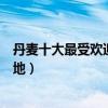 丹麥十大最受歡迎景點（丹麥熱門旅游景點丹麥人氣旅游勝地）