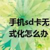 手機sd卡無法格式化咋辦（手機sd卡無法格式化怎么辦）
