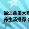 最適合冬天喝的十種湯（冬天喝什么湯好冬季養生湯推薦）
