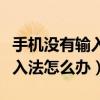 手機沒有輸入法怎么辦還沒有網（手機沒有輸入法怎么辦）